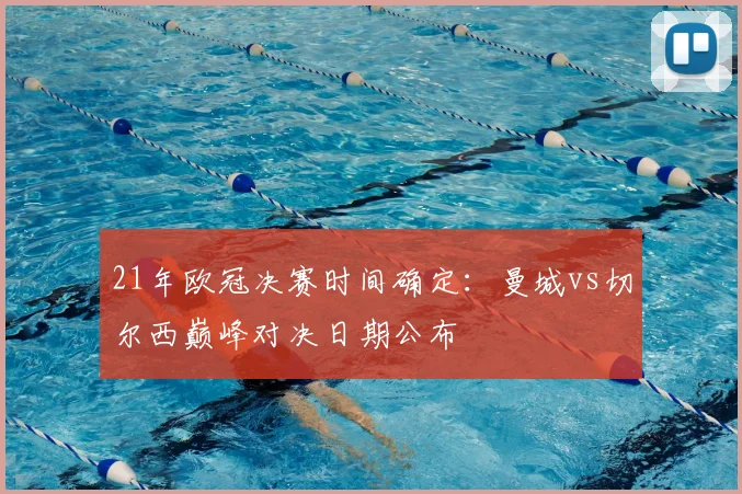 21年欧冠决赛时间确定：曼城vs切尔西巅峰对决日期公布