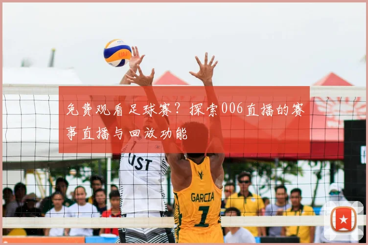 免费观看足球赛？探索006直播的赛事直播与回放功能