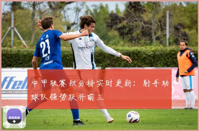 中甲联赛积分榜实时更新：射手助球队强势跃升前三