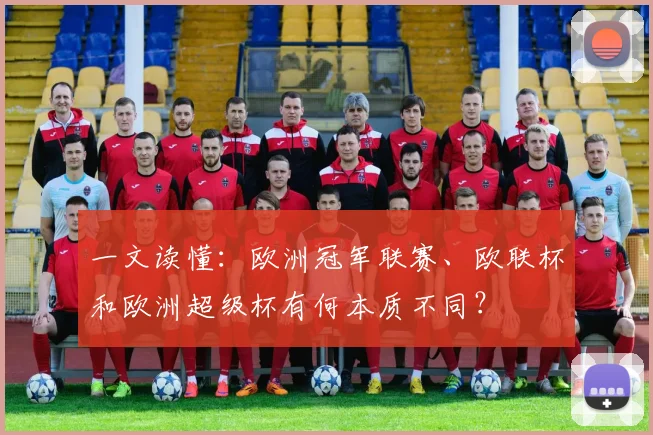 一文读懂：欧洲冠军联赛、欧联杯和欧洲超级杯有何本质不同？