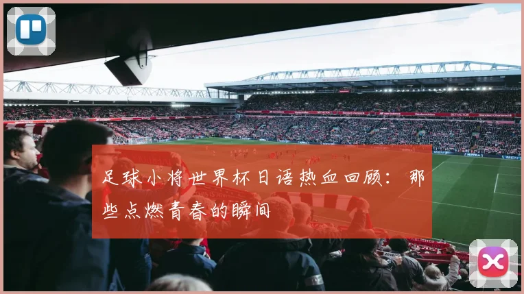 足球小将世界杯日语热血回顾：那些点燃青春的瞬间