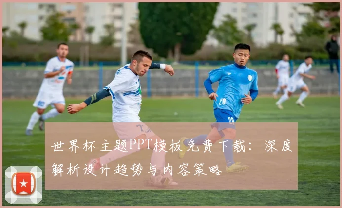 世界杯主题PPT模板免费下载:深度解析设计趋势与内容策略