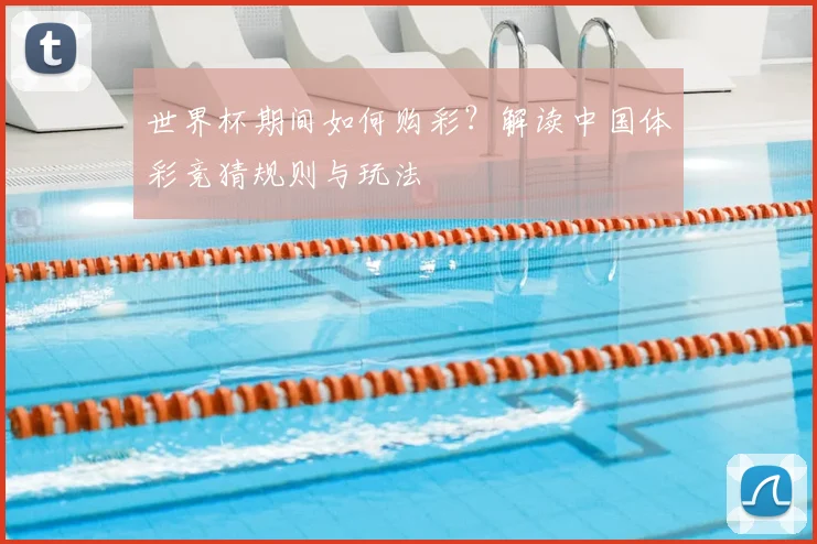 世界杯期间如何购彩？解读中国体彩竞猜规则与玩法