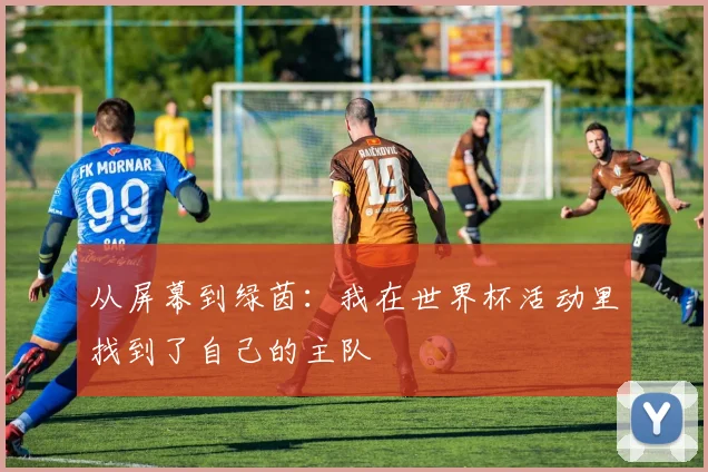 从屏幕到绿茵:我在世界杯活动里找到了自己的主队