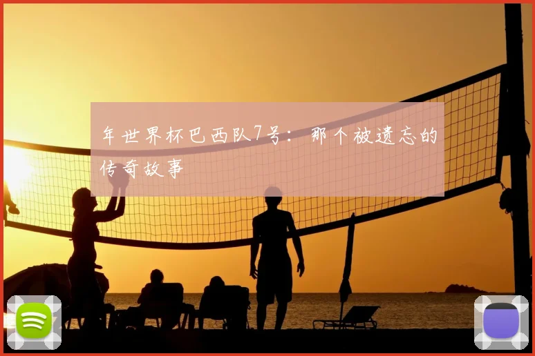 年世界杯巴西队7号：那个被遗忘的传奇故事