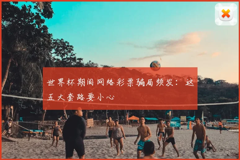世界杯期间网络彩票骗局频发:这五大套路要小心