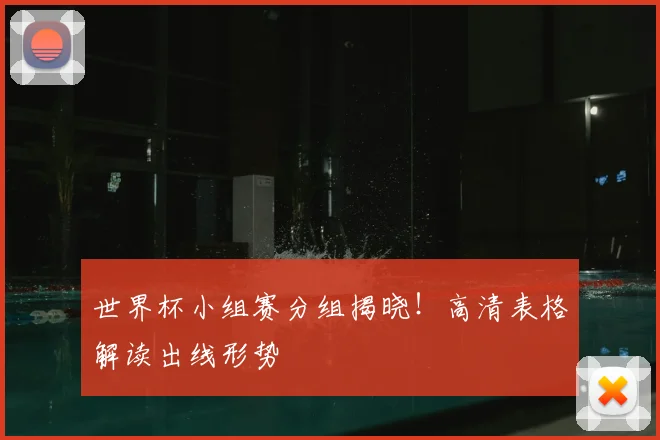 世界杯小组赛分组揭晓！高清表格解读出线形势