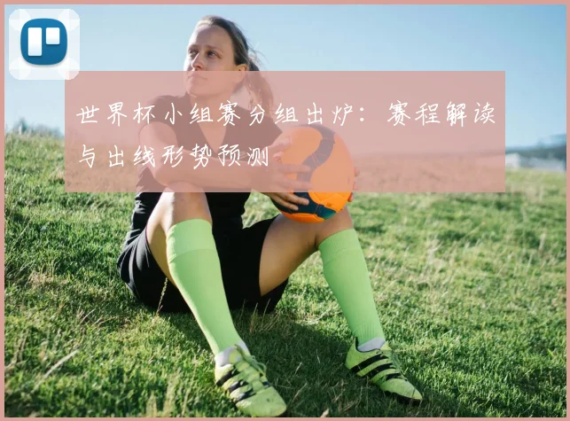 世界杯小组赛分组出炉：赛程解读与出线形势预测