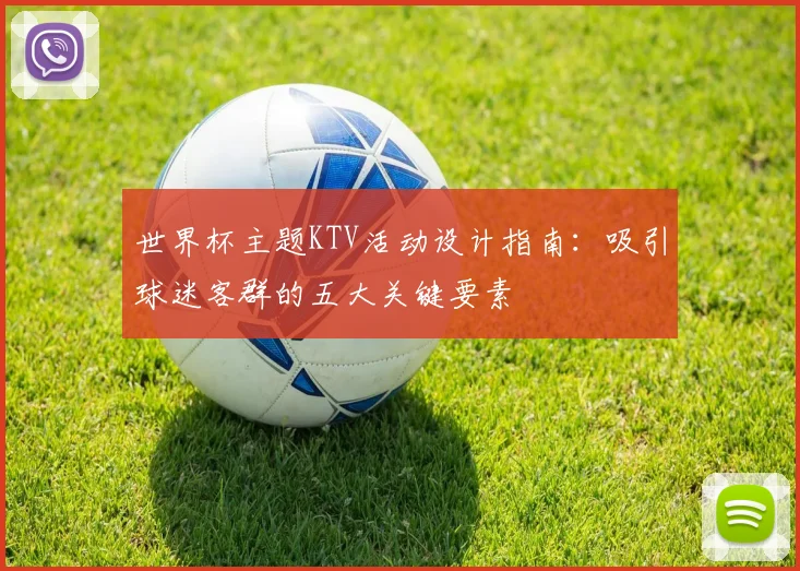 世界杯主题KTV活动设计指南:吸引球迷客群的五大关键要素
