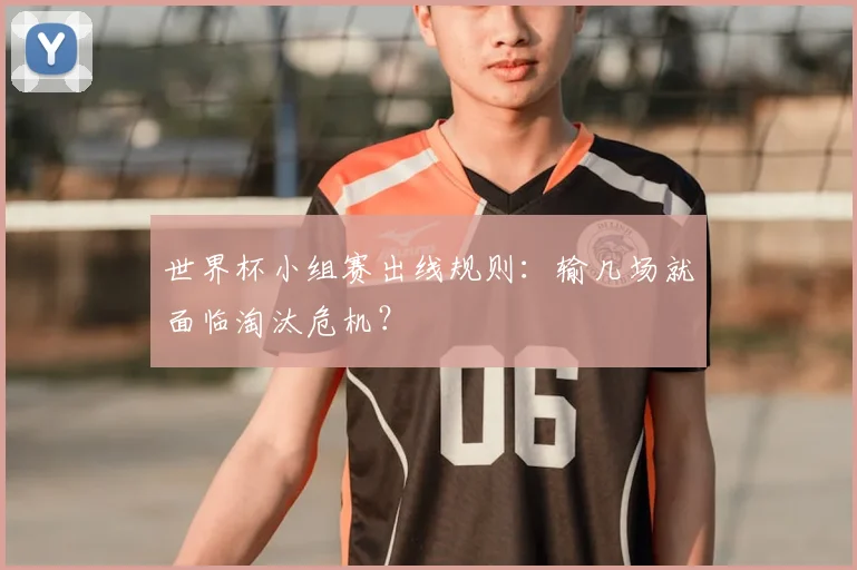 世界杯小组赛出线规则：输几场就面临淘汰危机？