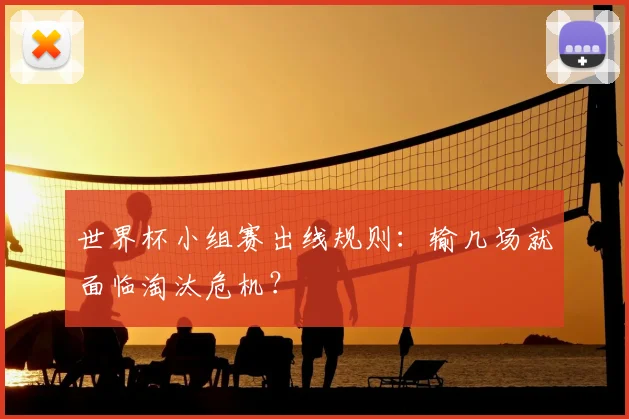 世界杯小组赛出线规则：输几场就面临淘汰危机？