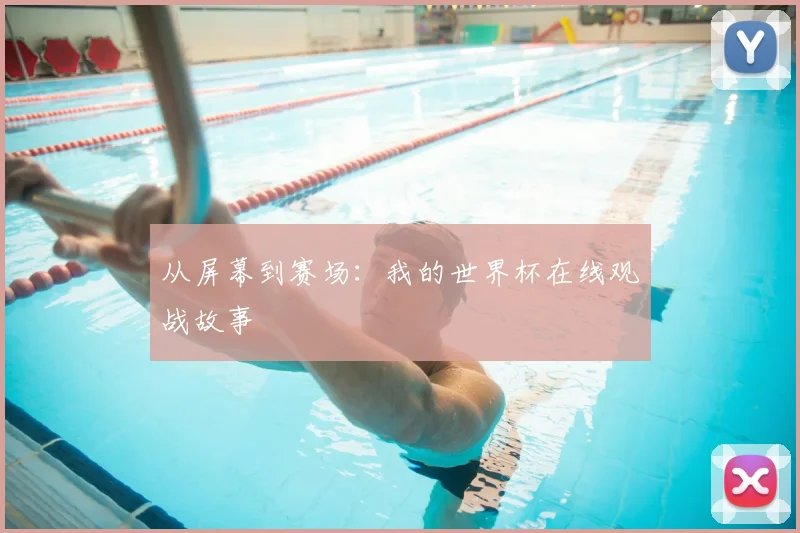 从屏幕到赛场：我的世界杯在线观战故事