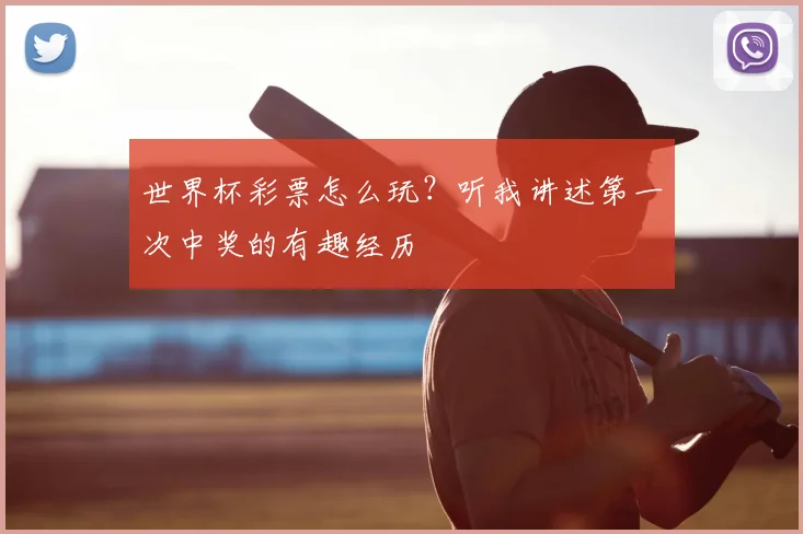 世界杯彩票怎么玩?听我讲述第一次中奖的有趣经历