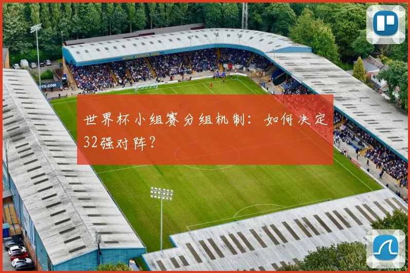 世界杯小组赛分组机制：如何决定32强对阵？