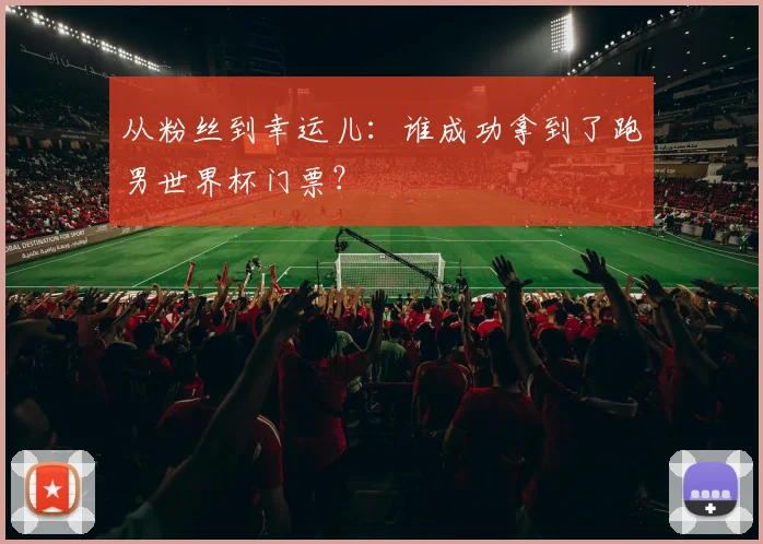 从粉丝到幸运儿:谁成功拿到了跑男世界杯门票?