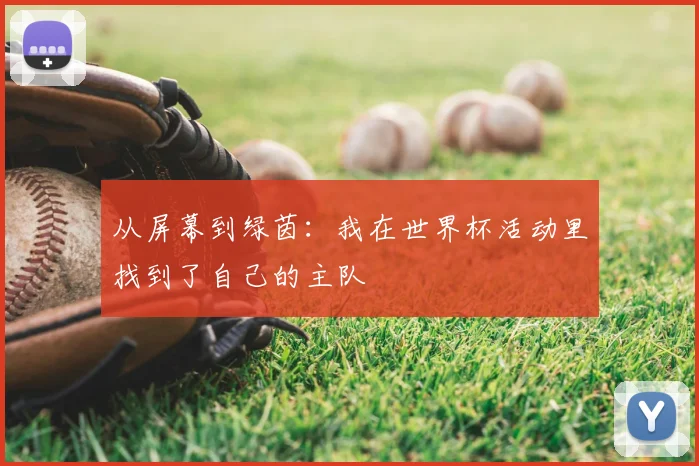 从屏幕到绿茵：我在世界杯活动里找到了自己的主队