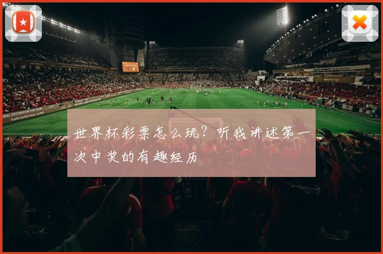 世界杯彩票怎么玩?听我讲述第一次中奖的有趣经历