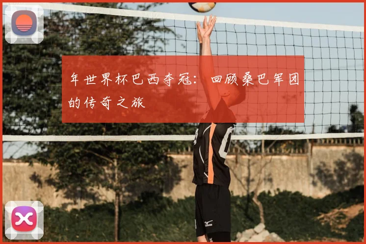 年世界杯巴西夺冠：回顾桑巴军团的传奇之旅